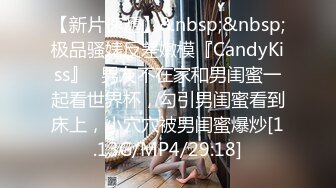 【新片速遞】&nbsp;&nbsp;极品骚婊反差嫩模『CandyKiss』✅男友不在家和男闺蜜一起看世界杯，勾引男闺蜜看到床上，小穴穴被男闺蜜爆炒[1.13G/MP4/29:18]