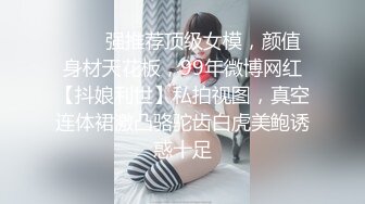 ❤️✿强推荐顶级女模，颜值身材天花板，99年微博网红【抖娘利世】私拍视图，真空连体裙激凸骆驼齿白虎美鲍诱惑十足