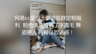 网易cc星也土豪高级群定制福利  粉色情趣短裤丁字露毛 舞姿撩人 抖臀极致诱惑！