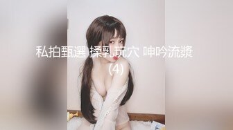 私拍甄選 揉乳玩穴 呻吟流漿 (4)