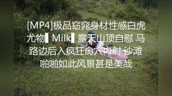 [MP4]极品窈窕身材性感白虎尤物▌Milk▌露天山顶自慰 马路边后入疯狂肏穴内射 沙滩啪啪如此风景甚是美哉