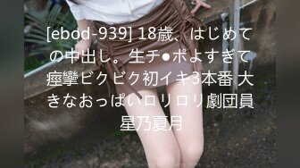 [ebod-939] 18歳、はじめての中出し。生チ●ポよすぎて痙攣ビクビク初イキ3本番 大きなおっぱいロリロリ劇団員 星乃夏月