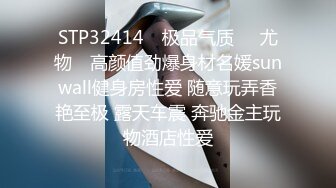 STP32414 ✿极品气质❤️尤物✿ 高颜值劲爆身材名媛sunwall健身房性爱 随意玩弄香艳至极 露天车震 奔驰金主玩物酒店性爱