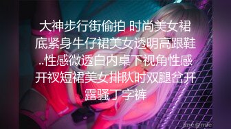 大神步行街偷拍 时尚美女裙底紧身牛仔裙美女透明高跟鞋..性感微透白内桌下视角性感开衩短裙美女排队时双腿岔开露骚丁字裤