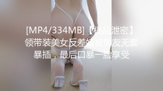 [MP4/334MB]【极品泄密】领带装美女反差婊被男友无套暴插，最后口暴一脸享受