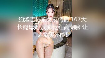 约炮吉林前女友倩倩 167大长腿母狗 骑乘泛红高潮脸 让人欲罢不能!