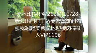 无水印[MP4/212M]12/28 老公出门打工娇妻寂寞难耐勾引我翘起美臀跪地迎接肉棒插入VIP1196