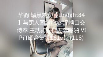 华裔 媚黑熟女【Llndafit84】与黑人固定炮友 深喉口交侍奉 主动骑乘位无套啪啪 VIP订阅合集【161v】 (118)