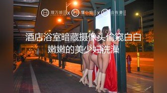 酒店浴室暗藏摄像头偷窥白白嫩嫩的美少妇洗澡