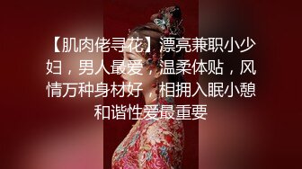 【肌肉佬寻花】漂亮兼职小少妇，男人最爱，温柔体贴，风情万种身材好，相拥入眠小憩和谐性爱最重要