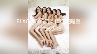 BLXC-0005用肉棒征服隔壁的性感少妇