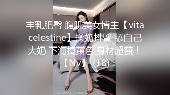 丰乳肥臀 腹肌美女博主【vitacelestine】揉奶抖臀 舔自己大奶 下海搞黄色 身材超赞！【Nv】 (18)