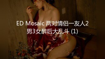 ED Mosaic 两对情侣一友人2男3女醉后大乱斗 (1)