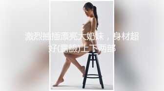 激烈抽插漂亮大奶妹，身材超好(露臉)上下两部