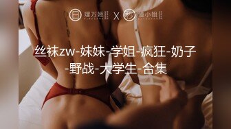 丝袜zw-妹妹-学姐-疯狂-奶子-野战-大学生-合集