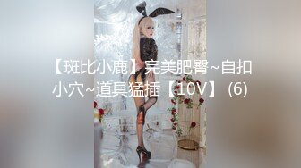 【斑比小鹿】完美肥臀~自扣小穴~道具猛插【10V】 (6)