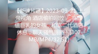 【新速片遞】2023-09-21 上帝视角 酒店偷拍回放❤️高颜值巨乳的女孩，和富二代酒店休息，聊天骚气腾腾！[307MB/MP4/32:51]