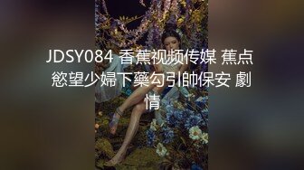 JDSY084 香蕉视频传媒 蕉点 慾望少婦下藥勾引帥保安 劇情