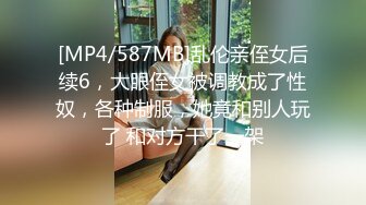 [MP4/587MB]乱伦亲侄女后续6，大眼侄女被调教成了性奴，各种制服，她竟和别人玩了 和对方干了一架