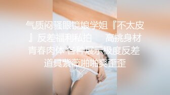 气质闷骚眼镜娘学姐『不太皮』反差福利私拍❤️高挑身材青春肉体 各种展示极度反差 道具紫薇啪啪爽歪歪