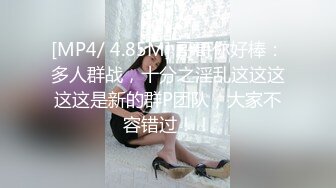 [MP4/ 4.85M] 哥哥你好棒：多人群战，十分之淫乱这这这这这是新的群P团队，大家不容错过！！