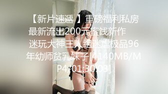 【新片速遞 】重磅福利私房最新流出200元蜜饯新作❤️迷玩大神三人组迷虐极品96年幼师贫乳妹子[4140MB/MP4/01:30:03]