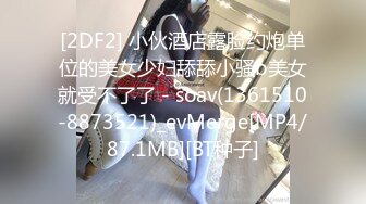 [2DF2] 小伙酒店露脸约炮单位的美女少妇舔舔小骚b美女就受不了了 - soav(1361510-8873521)_evMerge[MP4/87.1MB][BT种子]