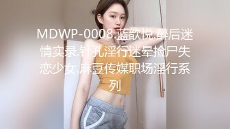 MDWP-0008.蓝歆悦.醉后迷情实录.针孔淫行迷晕捡尸失恋少女.麻豆传媒职场淫行系列