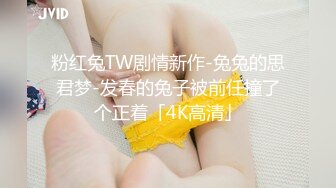 粉红兔TW剧情新作-兔兔的思君梦-发春的兔子被前任撞了个正着「4K高清」