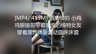 [MP4/ 415M] 酒店偷拍 小鸡鸡眼镜哥带着新泡的模特女友穿着黑丝体验震动圆床床震