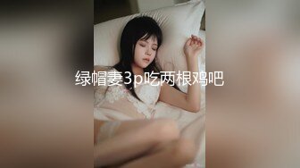 绿帽妻3p吃两根鸡吧