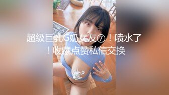 超级巨乳G奶女友⑦！喷水了！收藏点赞私信交换