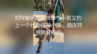 KTV夜场服务员帅气小哥又钓上一个社会精神小妹，酒店开房疯狂啪啪