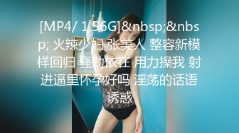 [MP4/ 1.56G]&nbsp;&nbsp; 火辣少妇 张美人 整容新模样回归 骚劲依在 用力操我 射进逼里怀孕好吗 淫荡的话语诱惑