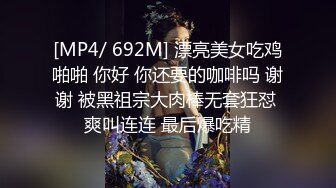 [MP4/ 692M] 漂亮美女吃鸡啪啪 你好 你还要的咖啡吗 谢谢 被黑祖宗大肉棒无套狂怼 爽叫连连 最后爆吃精