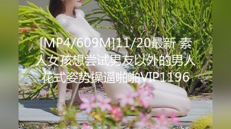 [MP4/609M]11/20最新 素人女孩想尝试男友以外的男人花式姿势操逼啪啪VIP1196