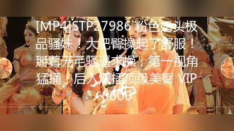 [MP4]STP27986 粉色奶头极品骚妹！大肥臀操起了舒服！掰着无毛骚逼求操，第一视角猛捅，后入深插顶级美臀 VIP0600