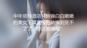 中年领导酒店开房操白白嫩嫩的美女下属直接把她操到受不了了“你还要操啊”