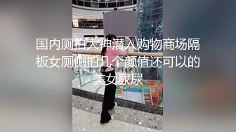 国内厕拍大神潜入购物商场隔板女厕侧拍几个颜值还可以的美女尿尿