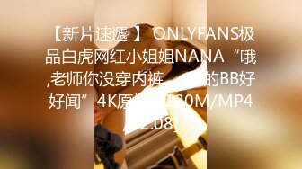 【新片速遞 】 ONLYFANS极品白虎网红小姐姐NANA“哦,老师你没穿内裤❤️你的BB好好闻”4K原档[9280M/MP4/52:08]