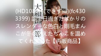 (HD1080P)(できずに)(fc4303399) 誕生日過ぎたばかりのスレンダーな色白と剛毛まんこが冬の冷えたちんこを温めてくれました【再販商品】