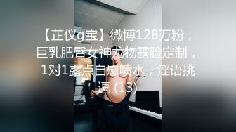 【芷仪g宝】微博128万粉，巨乳肥臀女神尤物露脸定制，1对1露点自慰喷水，淫语挑逗 (13)