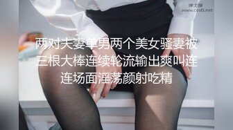 两对夫妻单男两个美女骚妻被三根大棒连续轮流输出爽叫连连场面淫荡颜射吃精