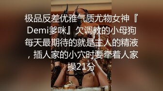 极品反差优雅气质尤物女神『Demi爹咪』欠调教的小母狗每天最期待的就是主人的精液，插人家的小穴时要牵着人家操21分