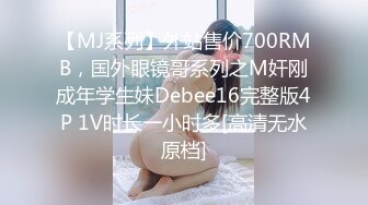 【MJ系列】外站售价700RMB，国外眼镜哥系列之M奸刚成年学生妹Debee16完整版4P 1V时长一小时多[高清无水原档]