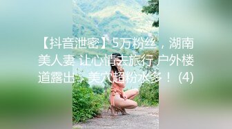 【抖音泄密】5万粉丝，湖南美人妻 让心情去旅行 户外楼道露出，美穴超粉水多！ (4)