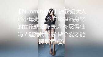 【Nuomibaby】逼粉奶大人形小母狗 这么白嫩极品身材的女孩躺在你身边 你忍得住吗？逛完街回家 做个爱才能睡更香 (2)