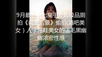 9月最新流出魔手外购极品厕拍《前景后景》偷拍(酒吧美女）人字拖鞋美女的逼毛黑幽幽浓密性感