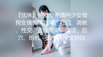 『优咪』纯欲反差清纯少女母狗女僕拘束高潮、肛门、调教、性交、连续高潮、淫语、后穴、炮机、BDSM 中文对白