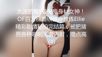 大波肥臀S级魔鬼身材女神！OF百万粉撸铁健身教练Ellie精彩剧情私拍完结篇，被肥猪男各种啪啪无套内射，撸点高 (4)